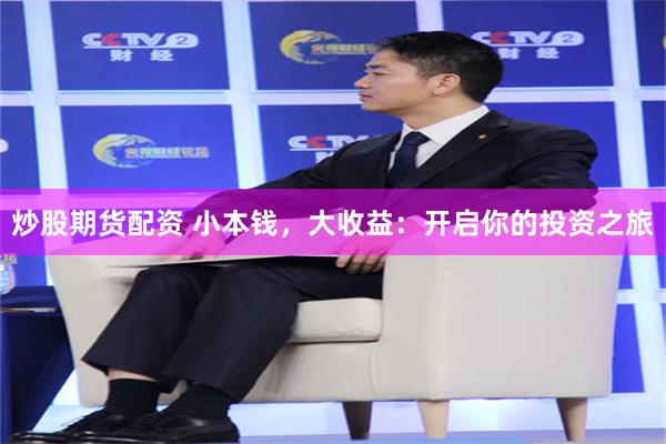 炒股期货配资 小本钱，大收益：开启你的投资之旅