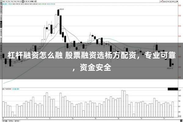 杠杆融资怎么融 股票融资选杨方配资，专业可靠，资金安全