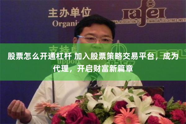 股票怎么开通杠杆 加入股票策略交易平台，成为代理，开启财富新篇章