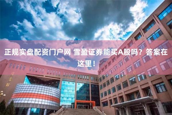 正规实盘配资门户网 雪盈证券能买A股吗？答案在这里！