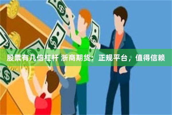 股票有几倍杠杆 浙商期货：正规平台，值得信赖