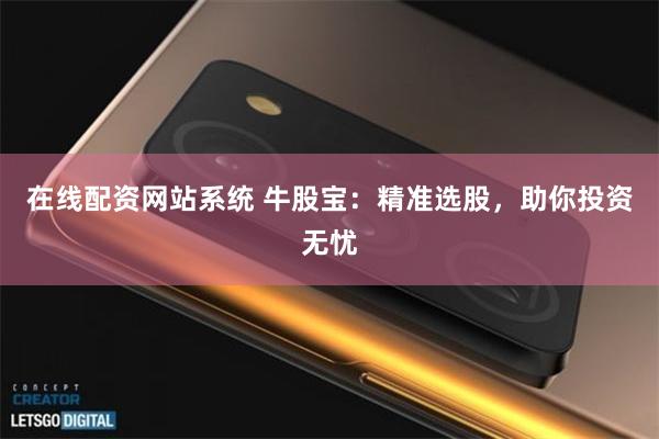 在线配资网站系统 牛股宝：精准选股，助你投资无忧