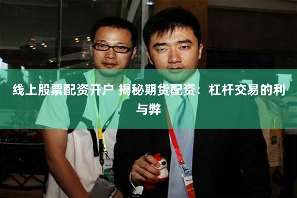 线上股票配资开户 揭秘期货配资：杠杆交易的利与弊