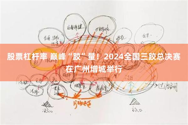 股票杠杆率 巅峰“跤”量！2024全国三跤总决赛在广州增城举行