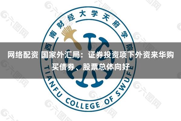 网络配资 国家外汇局：证券投资项下外资来华购买债券、股票总体向好