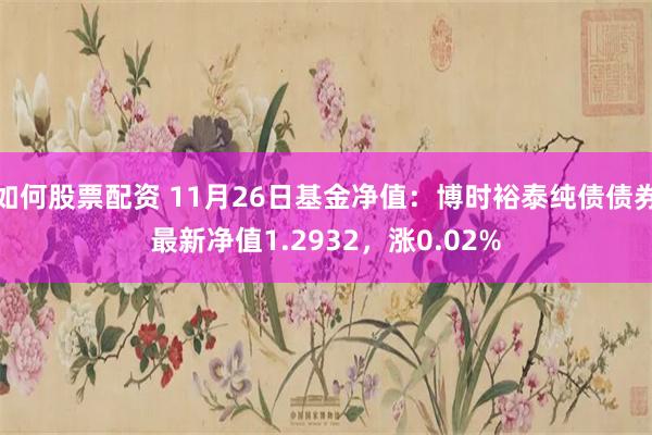 如何股票配资 11月26日基金净值：博时裕泰纯债债券最新净值1.2932，涨0.02%