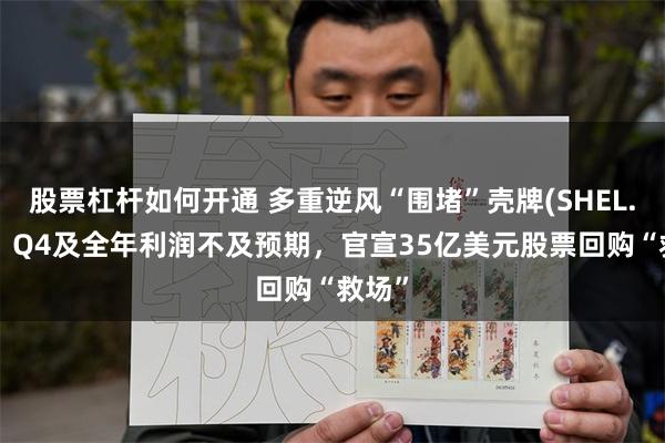 股票杠杆如何开通 多重逆风“围堵”壳牌(SHEL.US)！Q4及全年利润不及预期，官宣35亿美元股票回购“救场”