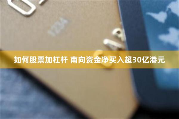 如何股票加杠杆 南向资金净买入超30亿港元
