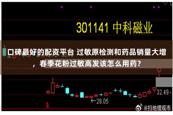 口碑最好的配资平台 过敏原检测和药品销量大增，春季花粉过敏高发该怎么用药？