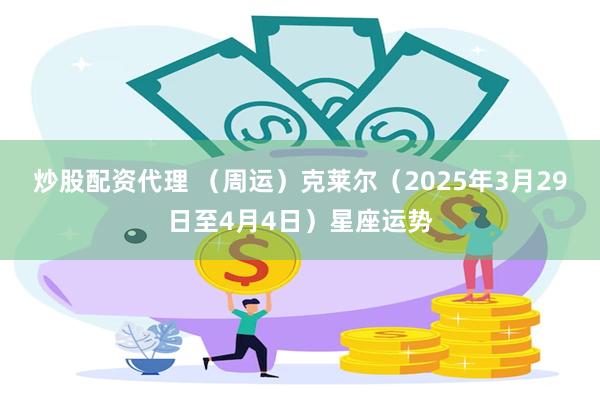 炒股配资代理 （周运）克莱尔（2025年3月29日至4月4日）星座运势