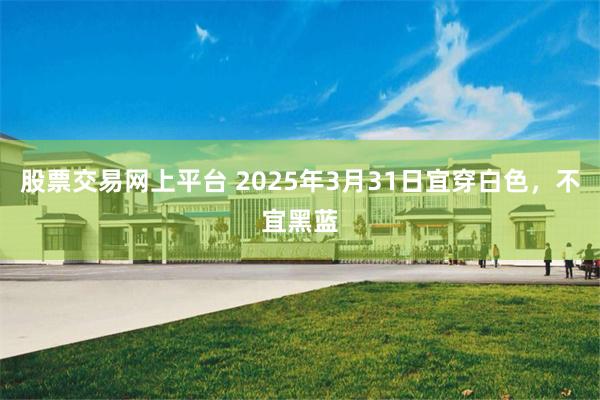 股票交易网上平台 2025年3月31日宜穿白色，不宜黑蓝