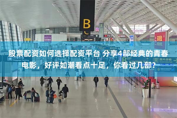 股票配资如何选择配资平台 分享4部经典的青春电影，好评如潮看点十足，你看过几部？