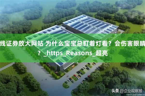 在线证劵放大网站 为什么宝宝总盯着灯看？会伤害眼睛吗？_https_Reasons_超亮