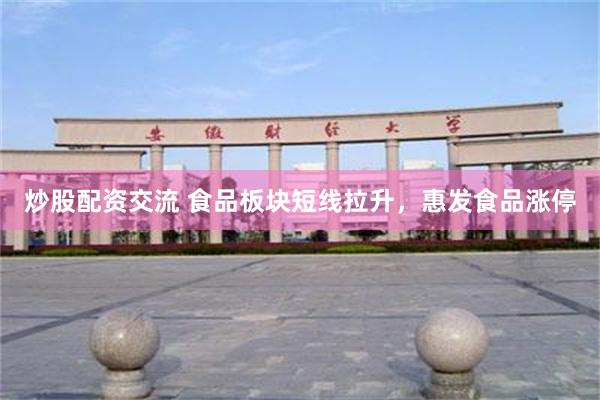 炒股配资交流 食品板块短线拉升，惠发食品涨停
