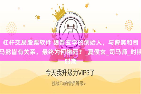 杠杆交易股票软件 魏晋玄学的创始人，与曹爽和司马懿皆有关系，最终为何惨死？_夏侯玄_司马师_时期