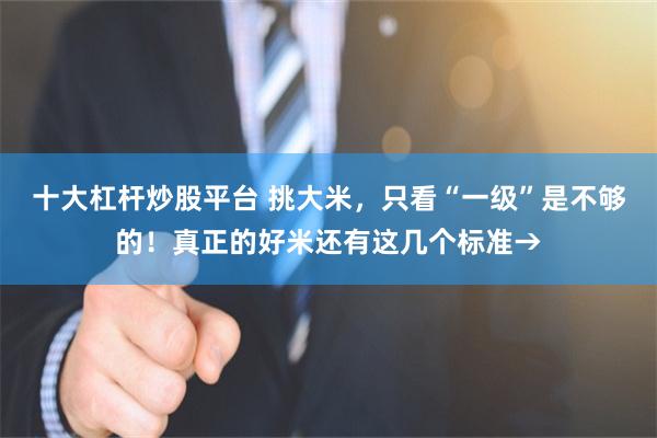 十大杠杆炒股平台 挑大米，只看“一级”是不够的！真正的好米还有这几个标准→