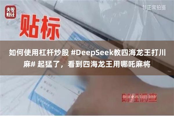 如何使用杠杆炒股 #DeepSeek教四海龙王打川麻# 起猛了，看到四海龙王用哪吒麻将