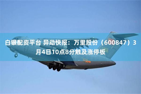 白银配资平台 异动快报：万里股份（600847）3月4日10点8分触及涨停板