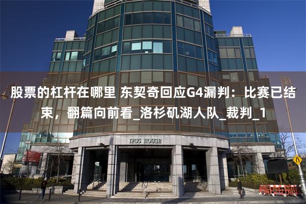 股票的杠杆在哪里 东契奇回应G4漏判：比赛已结束，翻篇向前看_洛杉矶湖人队_裁判_1