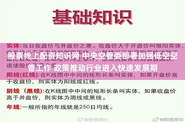 股票线上配资知识网 中央空管委部署加强低空空管工作 政策推动行业进入快速发展期