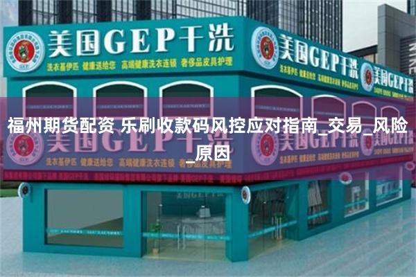 福州期货配资 乐刷收款码风控应对指南_交易_风险_原因