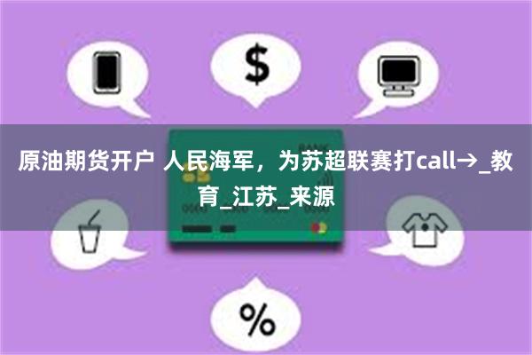 原油期货开户 人民海军，为苏超联赛打call→_教育_江苏_来源