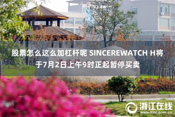 股票怎么这么加杠杆呢 SINCEREWATCH H将于7月2日上午9时正起暂停买卖