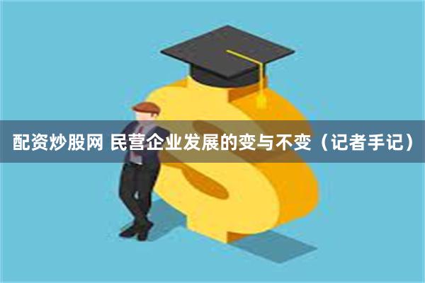 配资炒股网 民营企业发展的变与不变（记者手记）