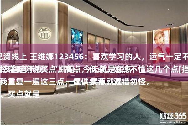 国内配资线上 王维娜123456：喜欢学习的人，运气一定不会差。
一位网友留言于我：“娜姐，今天就是买点吗？经常听你说买点，高点，低点，始终不懂这几个点[捂脸]”
这会我重复一遍这三点，仅供参考，对错勿怪。
一是、买点就是