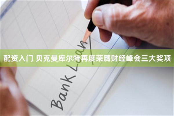 配资入门 贝克曼库尔特再度荣膺财经峰会三大奖项