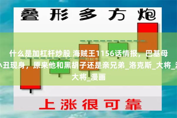 什么是加杠杆炒股 海贼王1156话情报，巴基母亲小丑现身，原来他和黑胡子还是亲兄弟_洛克斯_大将_漫画