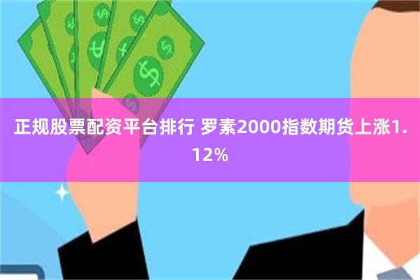正规股票配资平台排行 罗素2000指数期货上涨1.12%