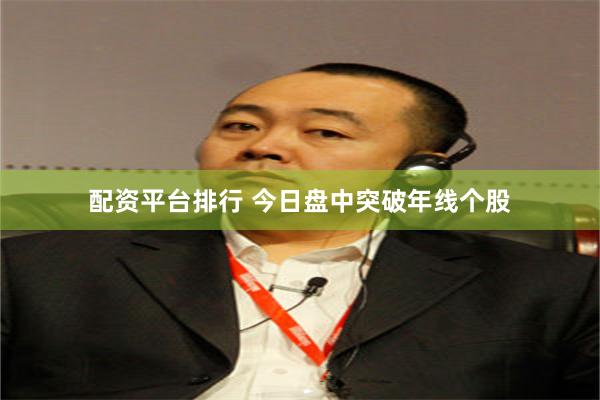 配资平台排行 今日盘中突破年线个股
