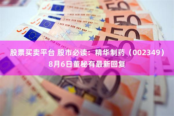 股票买卖平台 股市必读：精华制药（002349）8月6日董秘有最新回复