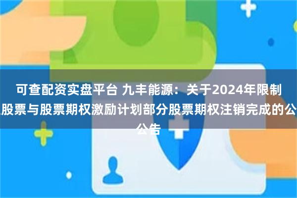 可查配资实盘平台 九丰能源：关于2024年限制性股票与股票期权激励计划部分股票期权注销完成的公告
