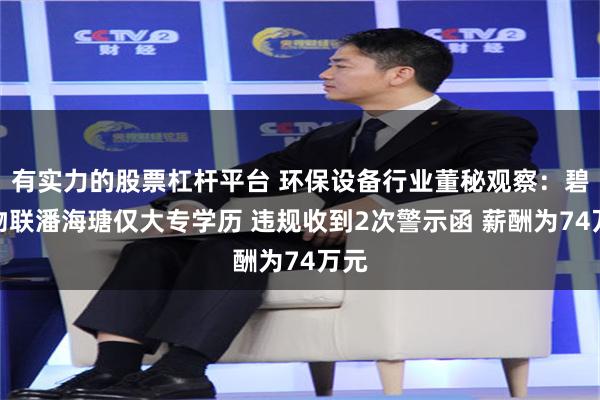 有实力的股票杠杆平台 环保设备行业董秘观察：碧兴物联潘海瑭仅大专学历 违规收到2次警示函 薪酬为74万元