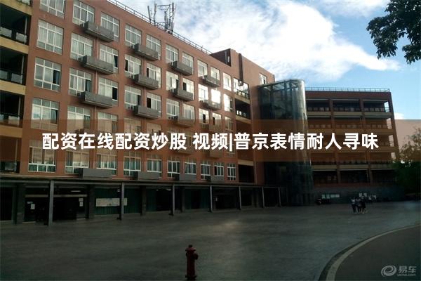 配资在线配资炒股 视频|普京表情耐人寻味