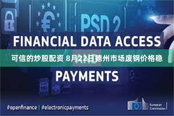 可信的炒股配资 8月22日德州市场废钢价格稳