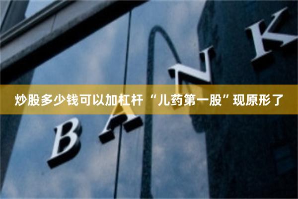 炒股多少钱可以加杠杆 “儿药第一股”现原形了