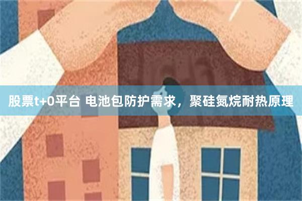 股票t+0平台 电池包防护需求，聚硅氮烷耐热原理