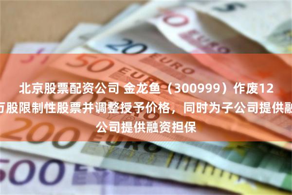 北京股票配资公司 金龙鱼（300999）作废1289.64万股限制性股票并调整授予价格，同时为子公司提供融资担保