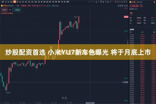 炒股配资首选 小米YU7新车色曝光 将于月底上市
