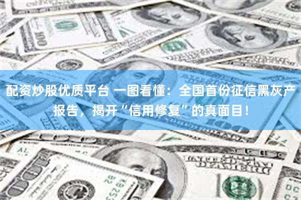 配资炒股优质平台 一图看懂：全国首份征信黑灰产报告，揭开“信用修复”的真面目！