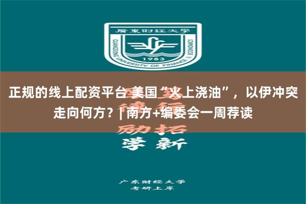 正规的线上配资平台 美国“火上浇油”，以伊冲突走向何方？| 南方+编委会一周荐读