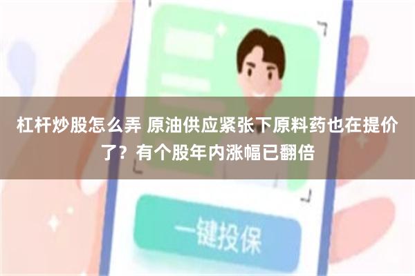 杠杆炒股怎么弄 原油供应紧张下原料药也在提价了？有个股年内涨幅已翻倍