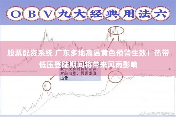 股票配资系统 广东多地高温黄色预警生效！热带低压登陆期间将带来风雨影响