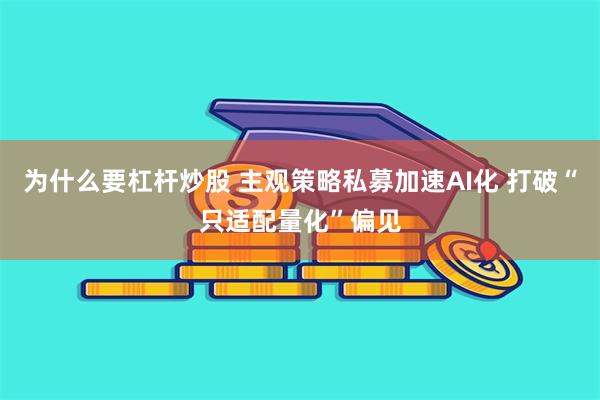 为什么要杠杆炒股 主观策略私募加速AI化 打破“只适配量化”偏见