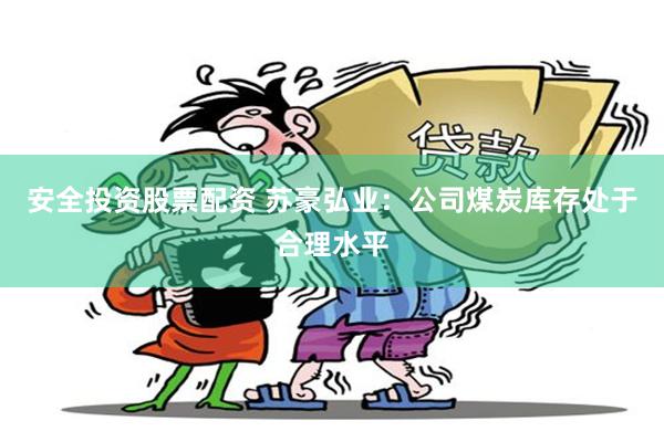 安全投资股票配资 苏豪弘业:公司煤炭库存处于合理水平