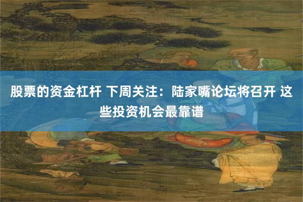 股票的资金杠杆 下周关注：陆家嘴论坛将召开 这些投资机会最靠谱