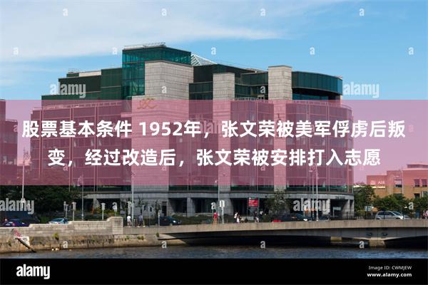 股票基本条件 1952年，张文荣被美军俘虏后叛变，经过改造后，张文荣被安排打入志愿